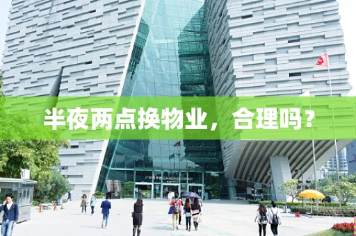 半夜两点换物业，合理吗？
