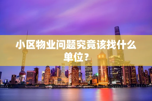小区物业问题究竟该找什么单位？