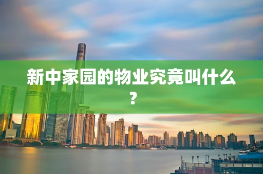 新中家园的物业究竟叫什么？
