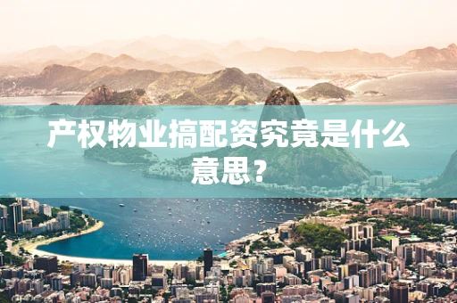 产权物业搞配资究竟是什么意思？