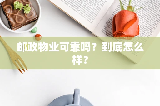邮政物业可靠吗？到底怎么样？