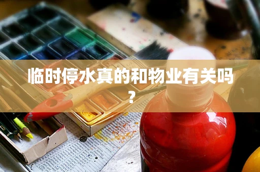 临时停水真的和物业有关吗？