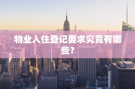 物业入住登记要求究竟有哪些？