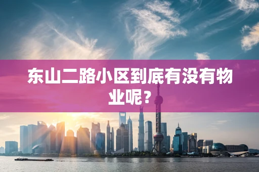 东山二路小区到底有没有物业呢？