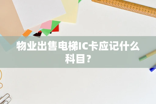 物业出售电梯IC卡应记什么科目？