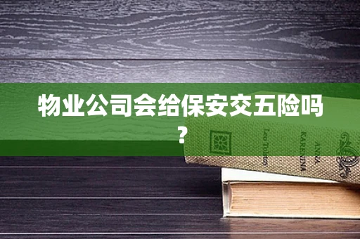 物业公司会给保安交五险吗？