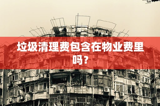 垃圾清理费包含在物业费里吗？