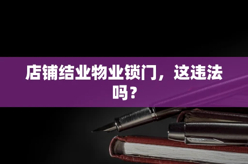 店铺结业物业锁门，这违法吗？