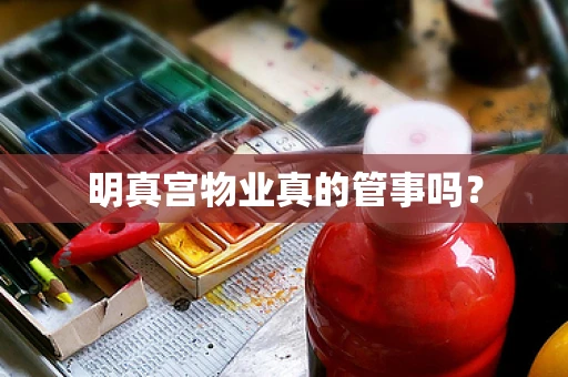 明真宫物业真的管事吗？