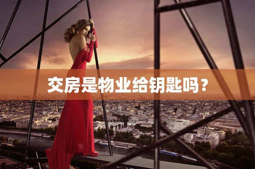交房是物业给钥匙吗？