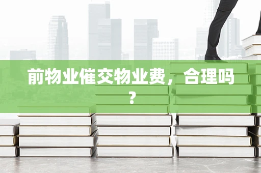 前物业催交物业费，合理吗？