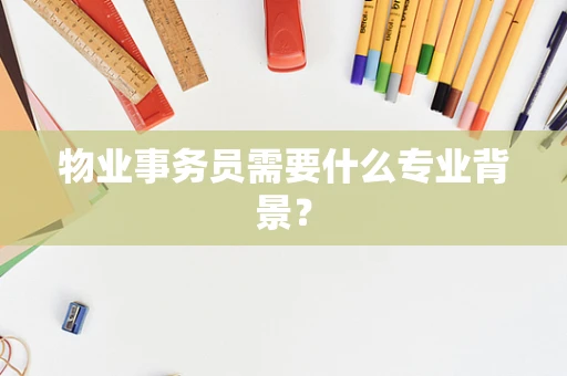 物业事务员需要什么专业背景？