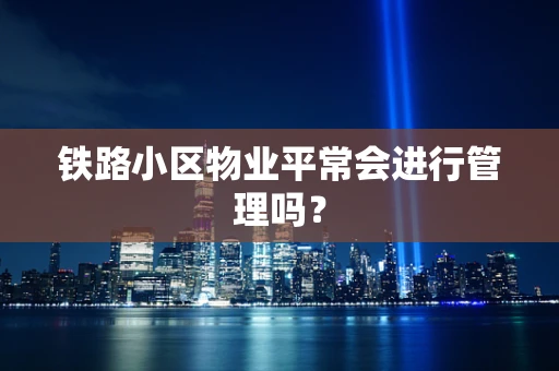 铁路小区物业平常会进行管理吗？