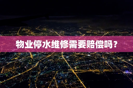 物业停水维修需要赔偿吗？