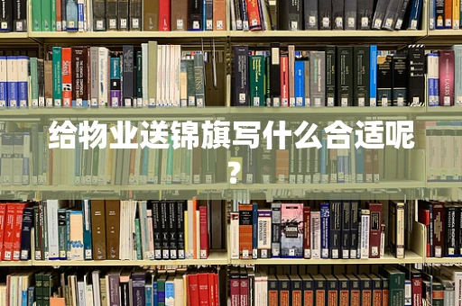 给物业送锦旗写什么合适呢？