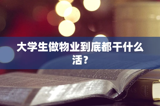 大学生做物业到底都干什么活？