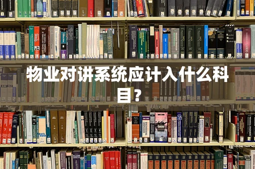 物业对讲系统应计入什么科目？