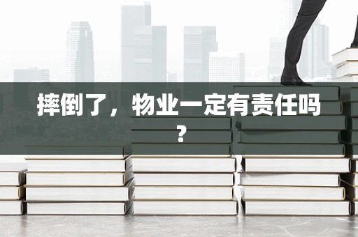 摔倒了，物业一定有责任吗？