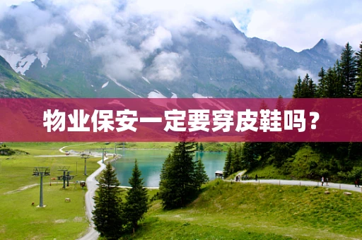 物业保安一定要穿皮鞋吗？