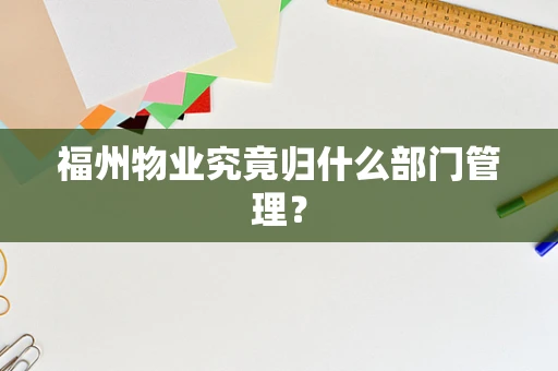 福州物业究竟归什么部门管理？