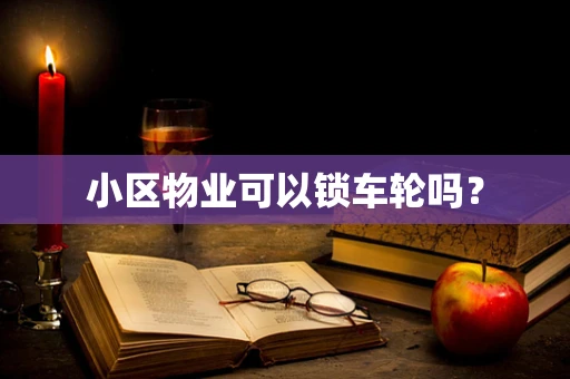 小区物业可以锁车轮吗？