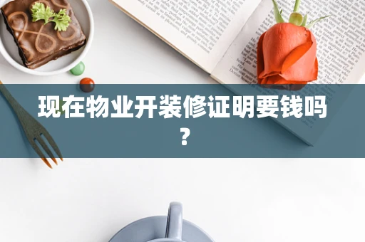 现在物业开装修证明要钱吗？