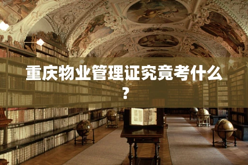 重庆物业管理证究竟考什么？