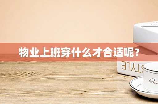 物业上班穿什么才合适呢？