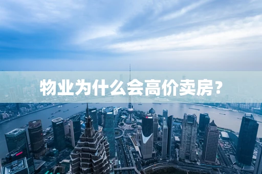 物业为什么会高价卖房？