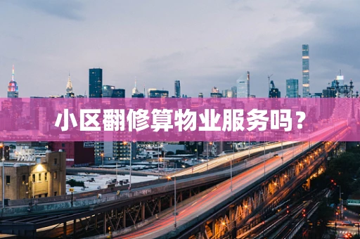 小区翻修算物业服务吗？