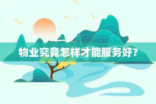 物业究竟怎样才能服务好？