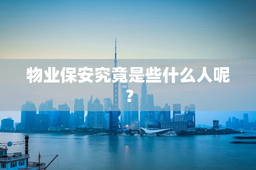 物业保安究竟是些什么人呢？