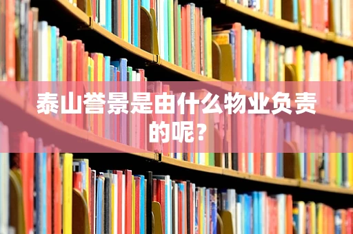 泰山誉景是由什么物业负责的呢？