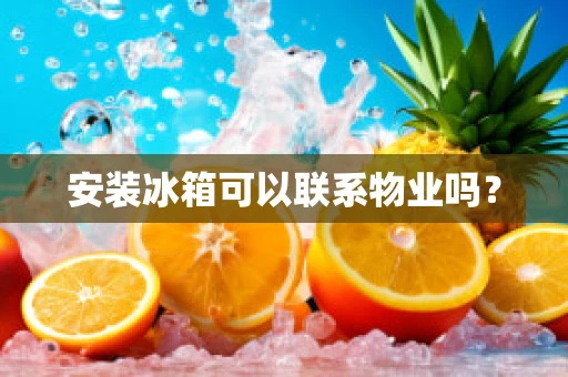 安装冰箱可以联系物业吗？