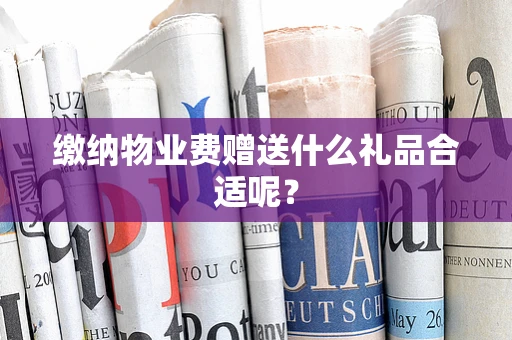缴纳物业费赠送什么礼品合适呢？
