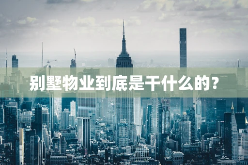 别墅物业到底是干什么的？