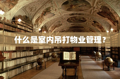 什么是室内吊打物业管理？