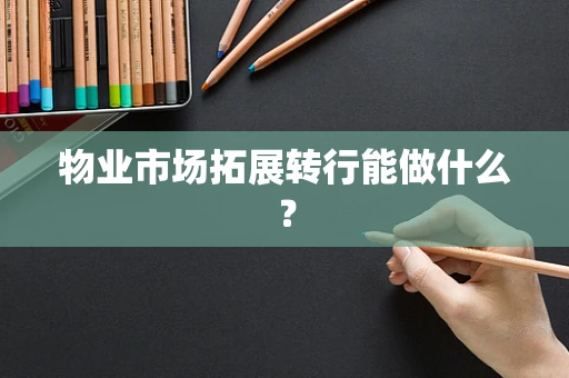 物业市场拓展转行能做什么？