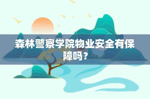 森林警察学院物业安全有保障吗？